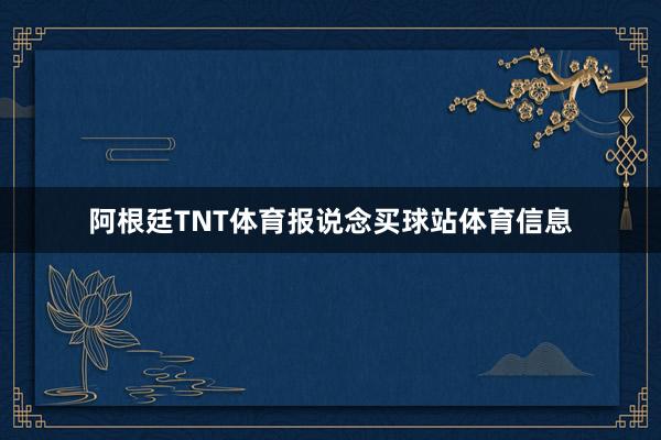 阿根廷TNT体育报说念买球站体育信息