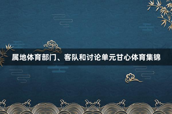 属地体育部门、客队和讨论单元甘心体育集锦