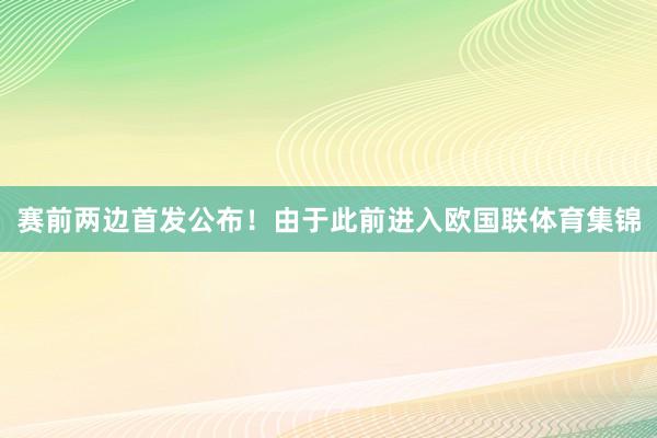 赛前两边首发公布！由于此前进入欧国联体育集锦