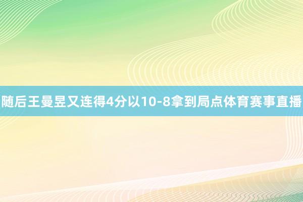 随后王曼昱又连得4分以10-8拿到局点体育赛事直播