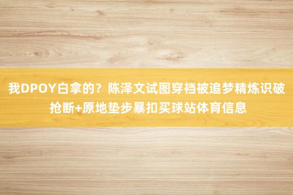 我DPOY白拿的？陈泽文试图穿裆被追梦精炼识破 抢断+原地垫步暴扣买球站体育信息