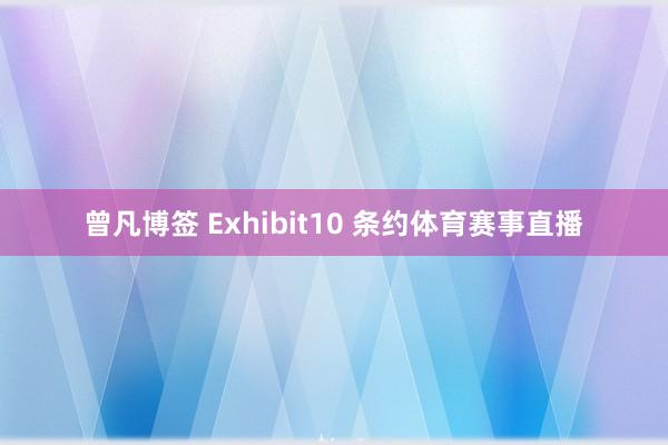 曾凡博签 Exhibit10 条约体育赛事直播
