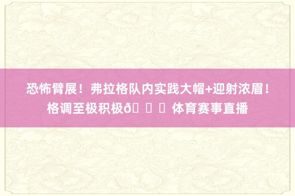 恐怖臂展！弗拉格队内实践大帽+迎射浓眉！格调至极积极😍体育赛事直播