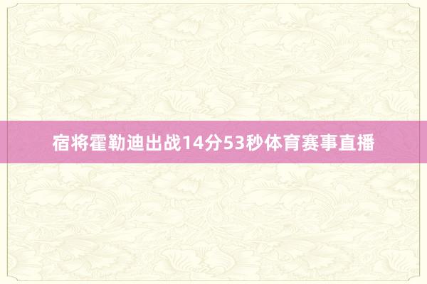 宿将霍勒迪出战14分53秒体育赛事直播