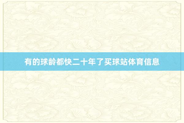 有的球龄都快二十年了买球站体育信息