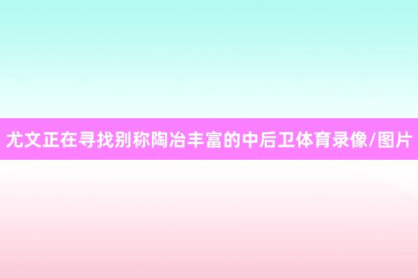 尤文正在寻找别称陶冶丰富的中后卫体育录像/图片