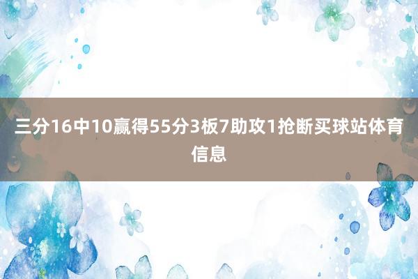 三分16中10赢得55分3板7助攻1抢断买球站体育信息