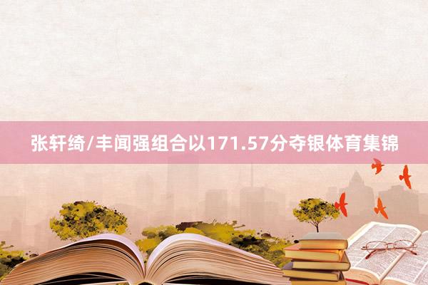 张轩绮/丰闻强组合以171.57分夺银体育集锦
