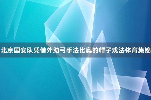 北京国安队凭借外助弓手法比奥的帽子戏法体育集锦