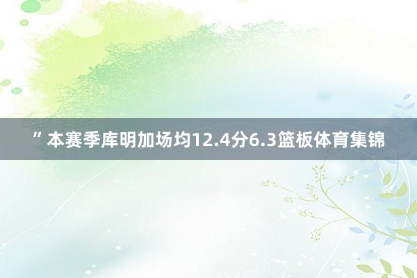 ”本赛季库明加场均12.4分6.3篮板体育集锦