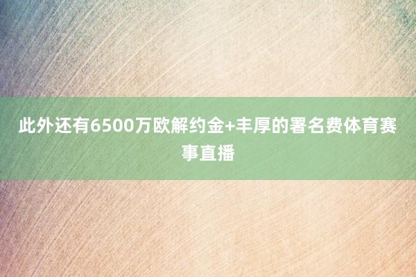 此外还有6500万欧解约金+丰厚的署名费体育赛事直播