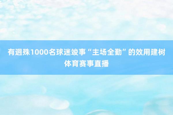 有迥殊1000名球迷竣事“主场全勤”的效用建树体育赛事直播
