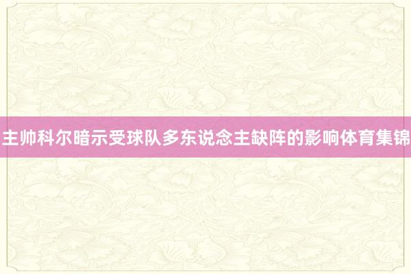 主帅科尔暗示受球队多东说念主缺阵的影响体育集锦
