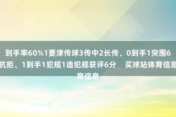 到手率60%1要津传球3传中2长传、0到手1突围6抗拒、1到手1犯规1造犯规获评6分 买球站体育信息