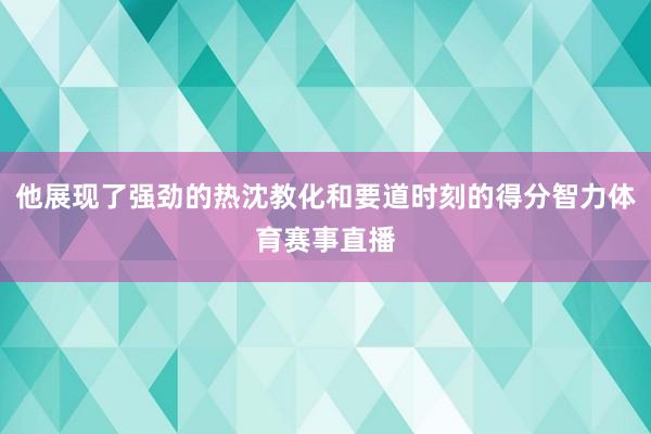 他展现了强劲的热沈教化和要道时刻的得分智力体育赛事直播