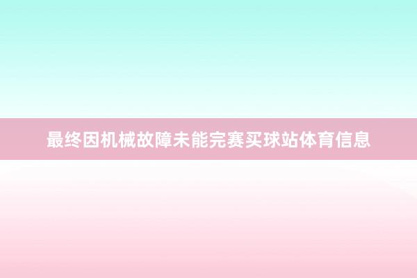 最终因机械故障未能完赛买球站体育信息