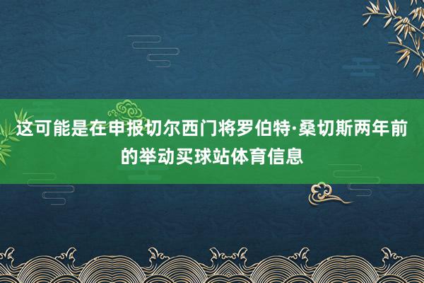 这可能是在申报切尔西门将罗伯特·桑切斯两年前的举动买球站体育信息