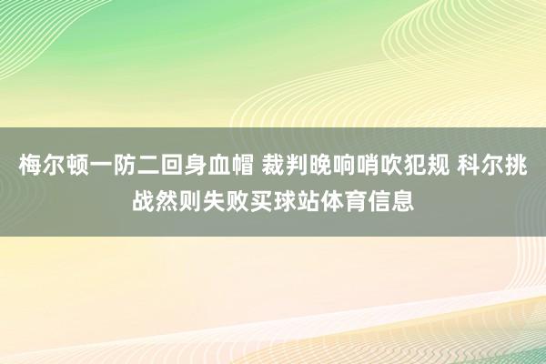 梅尔顿一防二回身血帽 裁判晚响哨吹犯规 科尔挑战然则失败买球站体育信息