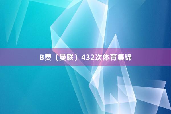 B费（曼联）432次体育集锦