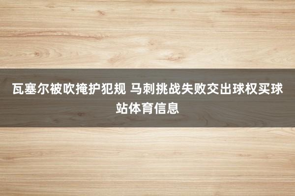 瓦塞尔被吹掩护犯规 马刺挑战失败交出球权买球站体育信息