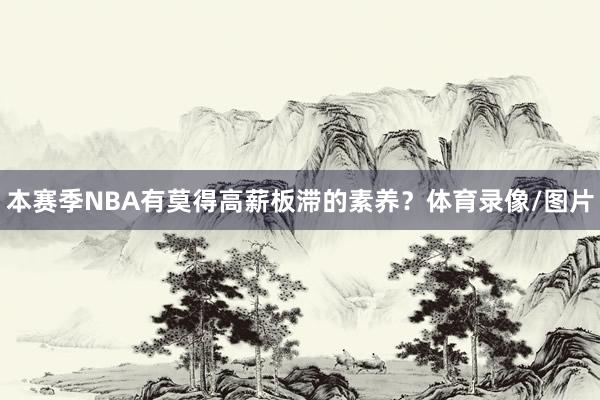 本赛季NBA有莫得高薪板滞的素养？体育录像/图片