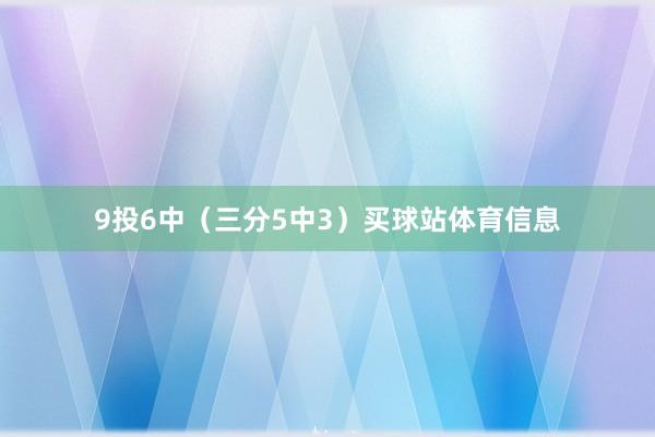 9投6中(三分5中3)买球站体育信息