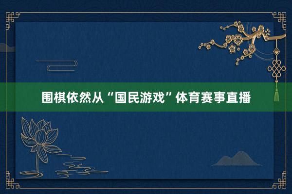 围棋依然从“国民游戏”体育赛事直播