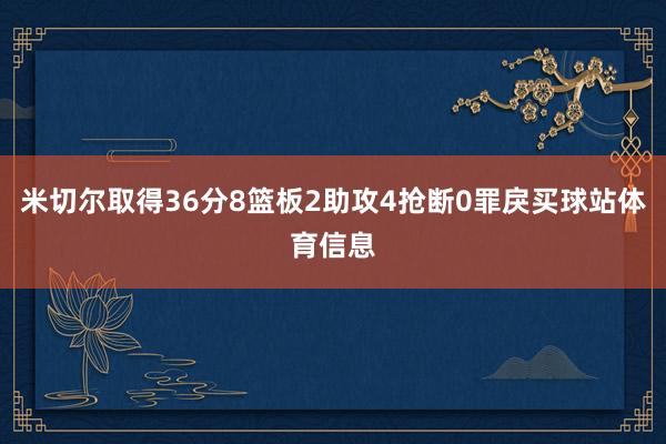 米切尔取得36分8篮板2助攻4抢断0罪戾买球站体育信息