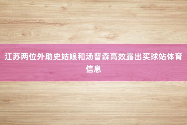 江苏两位外助史姑娘和汤普森高效露出买球站体育信息