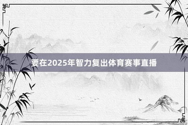 要在2025年智力复出体育赛事直播