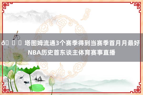 🍀塔图姆流通3个赛季得到当赛季首月月最好 NBA历史首东谈主体育赛事直播