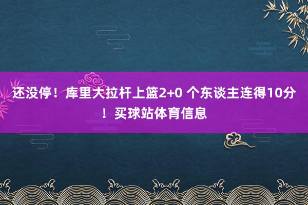 还没停！库里大拉杆上篮2+0 个东谈主连得10分！买球站体育信息