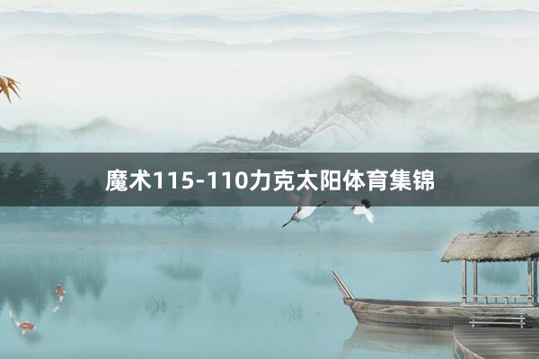 魔术115-110力克太阳体育集锦