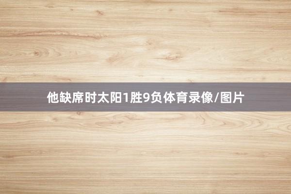 他缺席时太阳1胜9负体育录像/图片